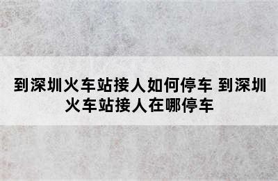 到深圳火车站接人如何停车 到深圳火车站接人在哪停车